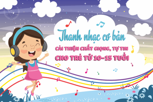 Thanh nhạc cơ bản, cải thiện chất giọng, tự tin cho trẻ từ 10 – 15 tuổi