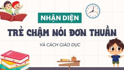 Nhận diện trẻ chậm nói đơn thuần và cách giáo dục