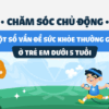 Chăm sóc chủ động một số vấn đề sức khỏe thường gặp ở trẻ em dưới 5 tuổi