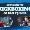 Hướng dẫn tập Kickboxing cơ bản tại nhà