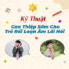 Kĩ thuật can thiệp sớm cho trẻ rối loạn âm lời nói