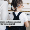 Piano phát triển khả năng sáng tạo và tập trung cho trẻ